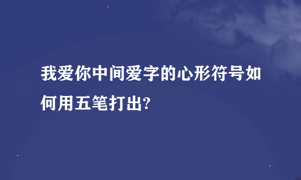 我爱你中间爱字的心形符号如何用五笔打出?