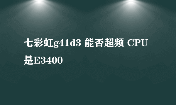 七彩虹g41d3 能否超频 CPU是E3400