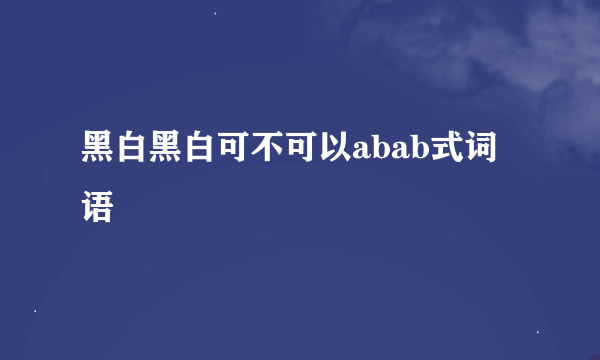 黑白黑白可不可以abab式词语