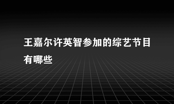 王嘉尔许英智参加的综艺节目有哪些