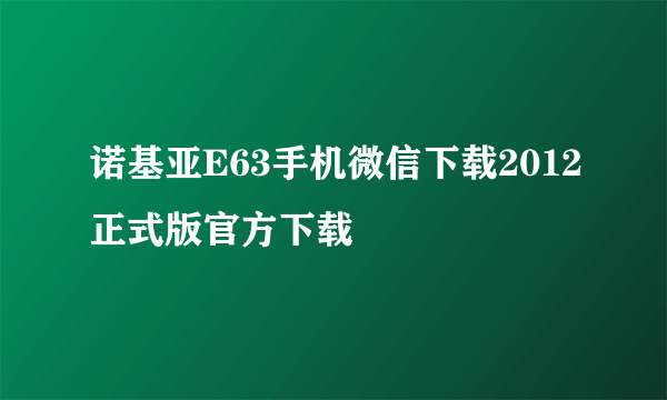 诺基亚E63手机微信下载2012正式版官方下载