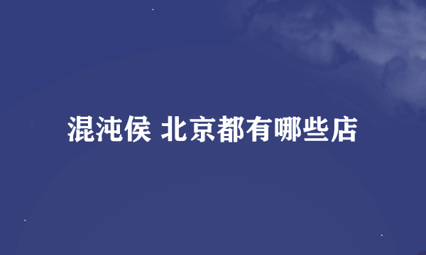 混沌侯 北京都有哪些店