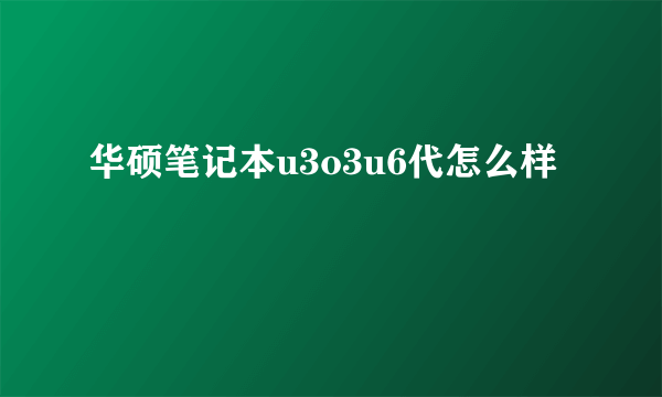 华硕笔记本u3o3u6代怎么样