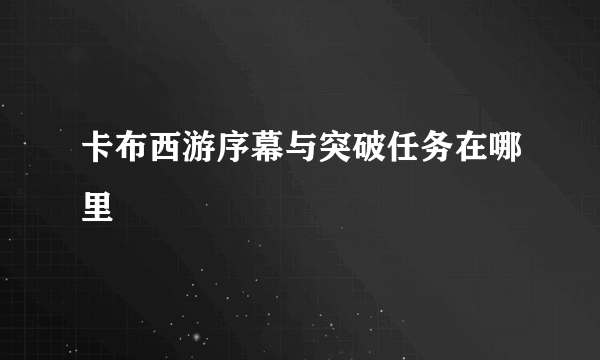 卡布西游序幕与突破任务在哪里