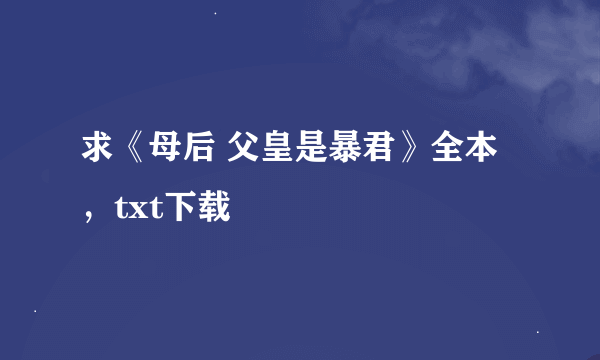 求《母后 父皇是暴君》全本，txt下载