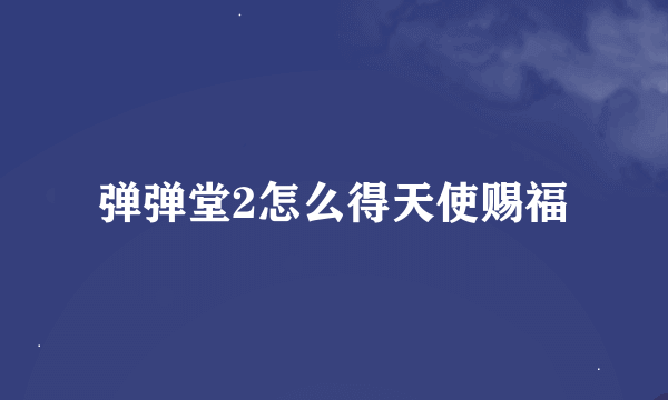 弹弹堂2怎么得天使赐福