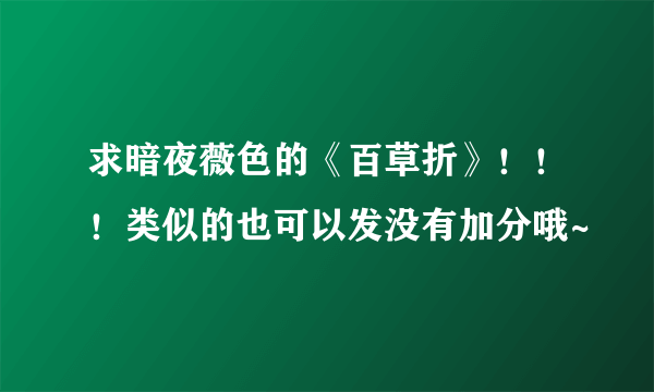 求暗夜薇色的《百草折》！！！类似的也可以发没有加分哦~