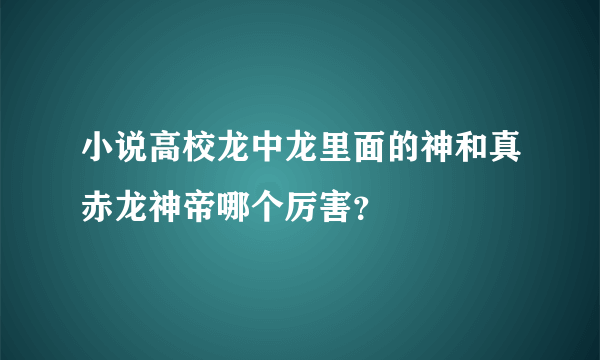 小说高校龙中龙里面的神和真赤龙神帝哪个厉害？