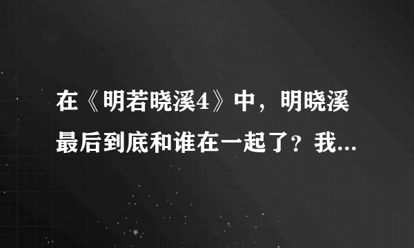 在《明若晓溪4》中，明晓溪最后到底和谁在一起了？我要正版的答案