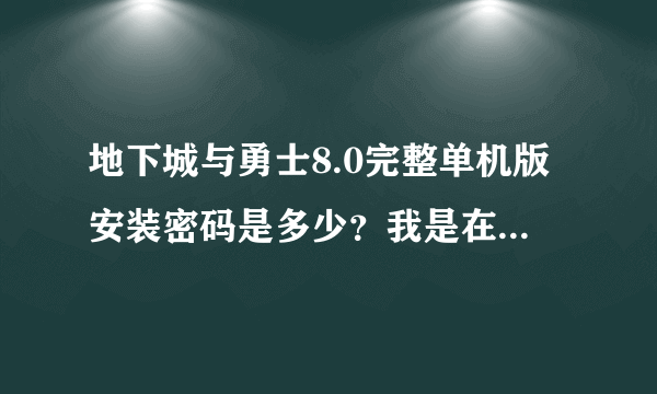 地下城与勇士8.0完整单机版安装密码是多少？我是在游斯基里面下的~~