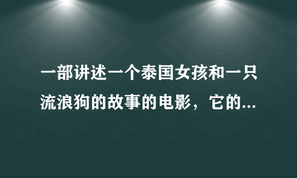 一部讲述一个泰国女孩和一只流浪狗的故事的电影，它的情节就是一个泰国女孩遇到一只流浪狗，她会给它买肉