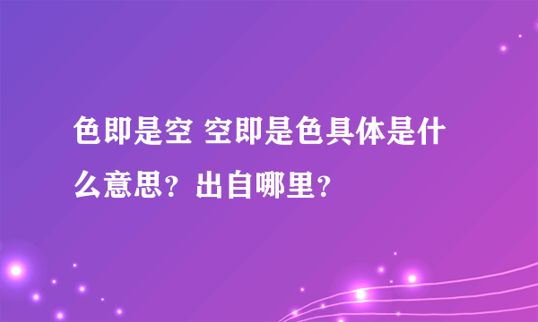 色即是空 空即是色具体是什么意思？出自哪里？