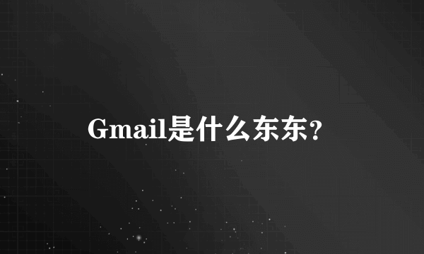 Gmail是什么东东？