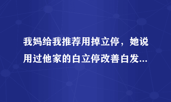 我妈给我推荐用掉立停，她说用过他家的白立停改善白发还不错，让我试试掉立停，有人用过的吗？