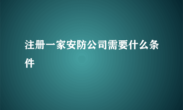 注册一家安防公司需要什么条件