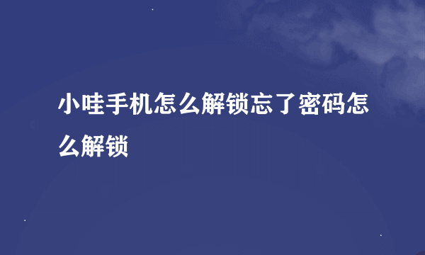 小哇手机怎么解锁忘了密码怎么解锁