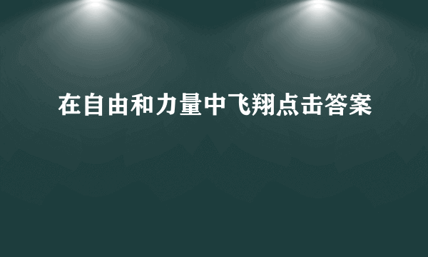 在自由和力量中飞翔点击答案