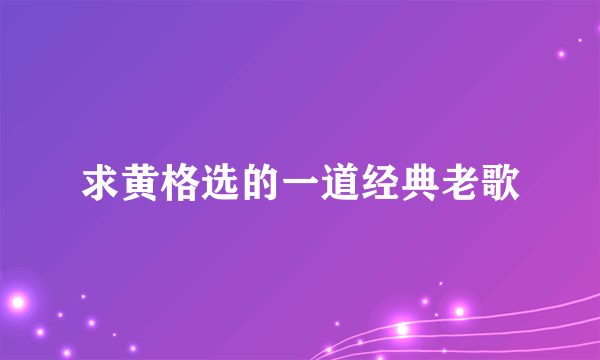 求黄格选的一道经典老歌