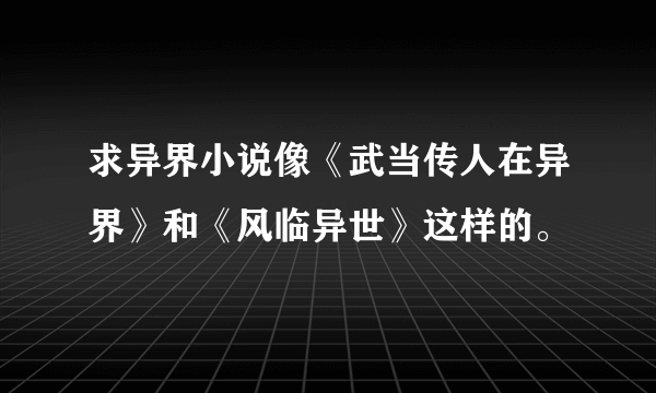 求异界小说像《武当传人在异界》和《风临异世》这样的。