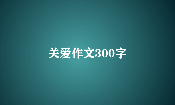 关爱作文300字