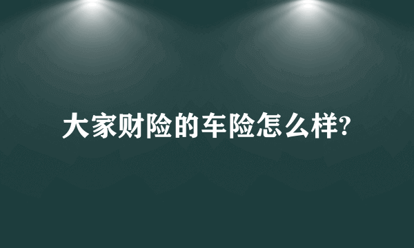 大家财险的车险怎么样?