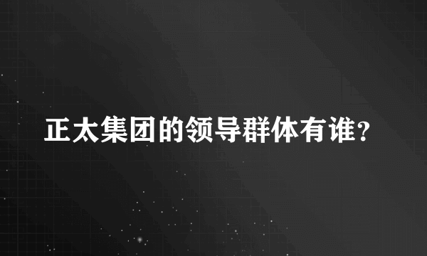 正太集团的领导群体有谁？