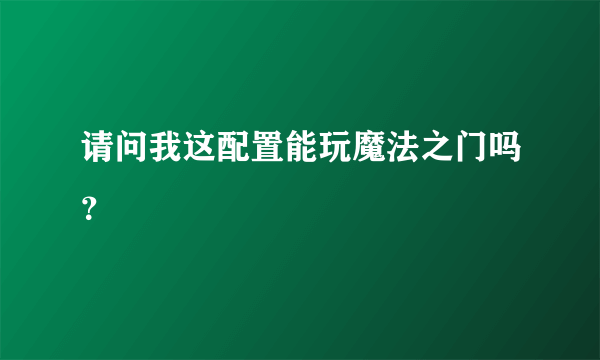 请问我这配置能玩魔法之门吗？