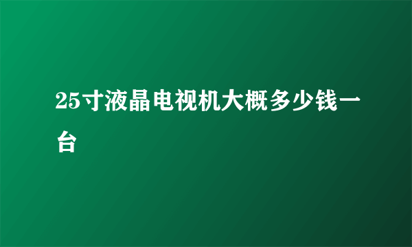 25寸液晶电视机大概多少钱一台