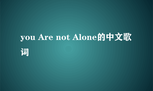 you Are not Alone的中文歌词