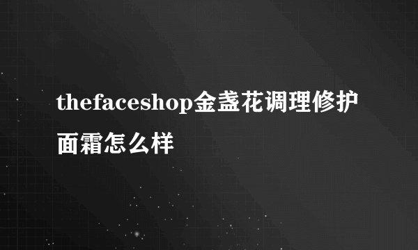 thefaceshop金盏花调理修护面霜怎么样