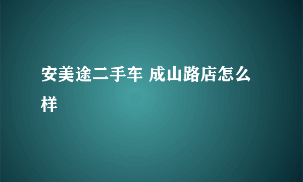 安美途二手车 成山路店怎么样