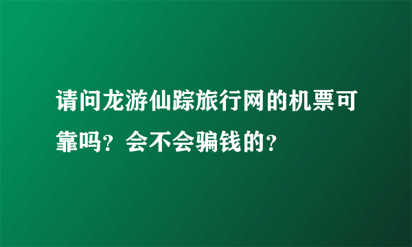 请问龙游仙踪旅行网的机票可靠吗？会不会骗钱的？