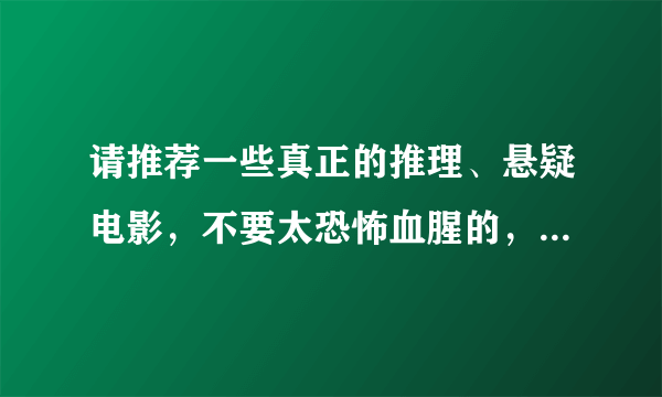 请推荐一些真正的推理、悬疑电影，不要太恐怖血腥的，类似‘八面埋伏’，‘人骨拼图’‘万能钥匙’之类的