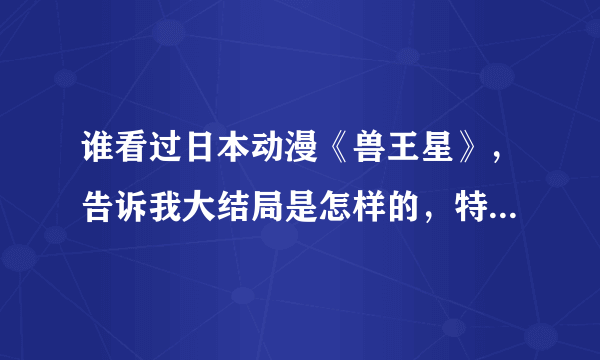 谁看过日本动漫《兽王星》，告诉我大结局是怎样的，特别是特尔和迪丝，最后怎样了