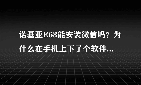 诺基亚E63能安装微信吗？为什么在手机上下了个软件，说不能安装呢！！求救