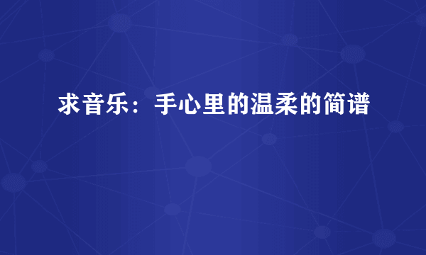 求音乐：手心里的温柔的简谱