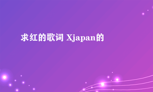 求红的歌词 Xjapan的