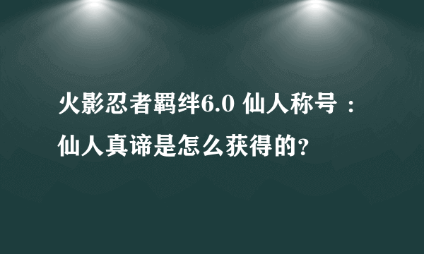 火影忍者羁绊6.0 仙人称号 ：仙人真谛是怎么获得的？