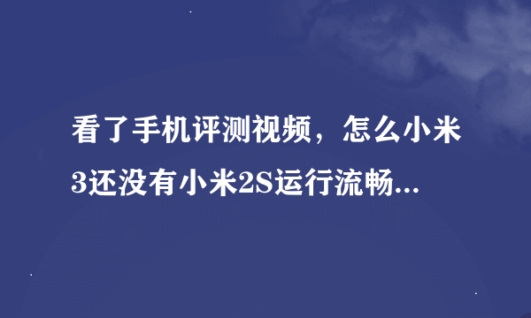 看了手机评测视频，怎么小米3还没有小米2S运行流畅？不是上过新闻联播