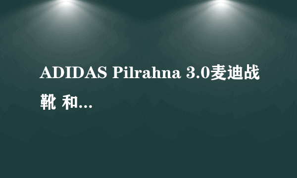 ADIDAS Pilrahna 3.0麦迪战靴 和 耐克小斯2代战靴哪个好？我打前锋的。