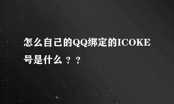 怎么自己的QQ绑定的ICOKE号是什么 ？？