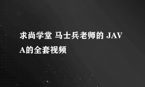 求尚学堂 马士兵老师的 JAVA的全套视频