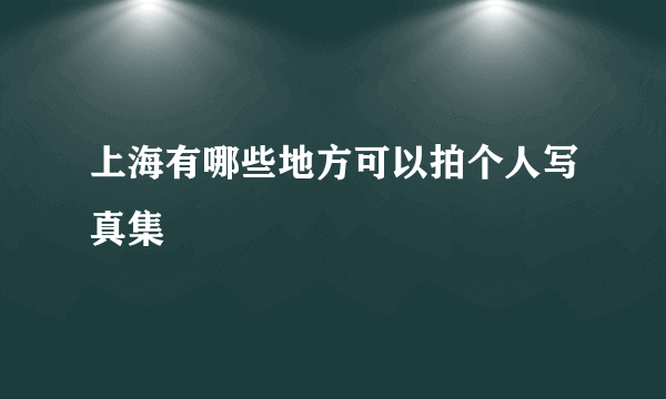 上海有哪些地方可以拍个人写真集