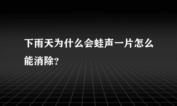 下雨天为什么会蛙声一片怎么能消除？