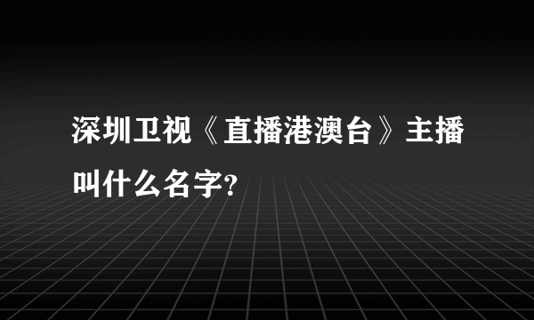 深圳卫视《直播港澳台》主播叫什么名字？