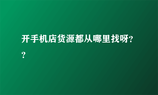 开手机店货源都从哪里找呀？？