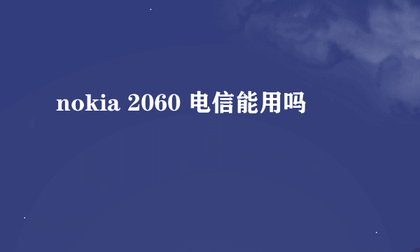 nokia 2060 电信能用吗