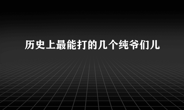 历史上最能打的几个纯爷们儿