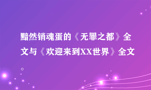 黯然销魂蛋的《无罪之都》全文与《欢迎来到XX世界》全文。