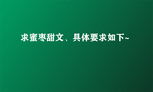 求蜜枣甜文、具体要求如下~